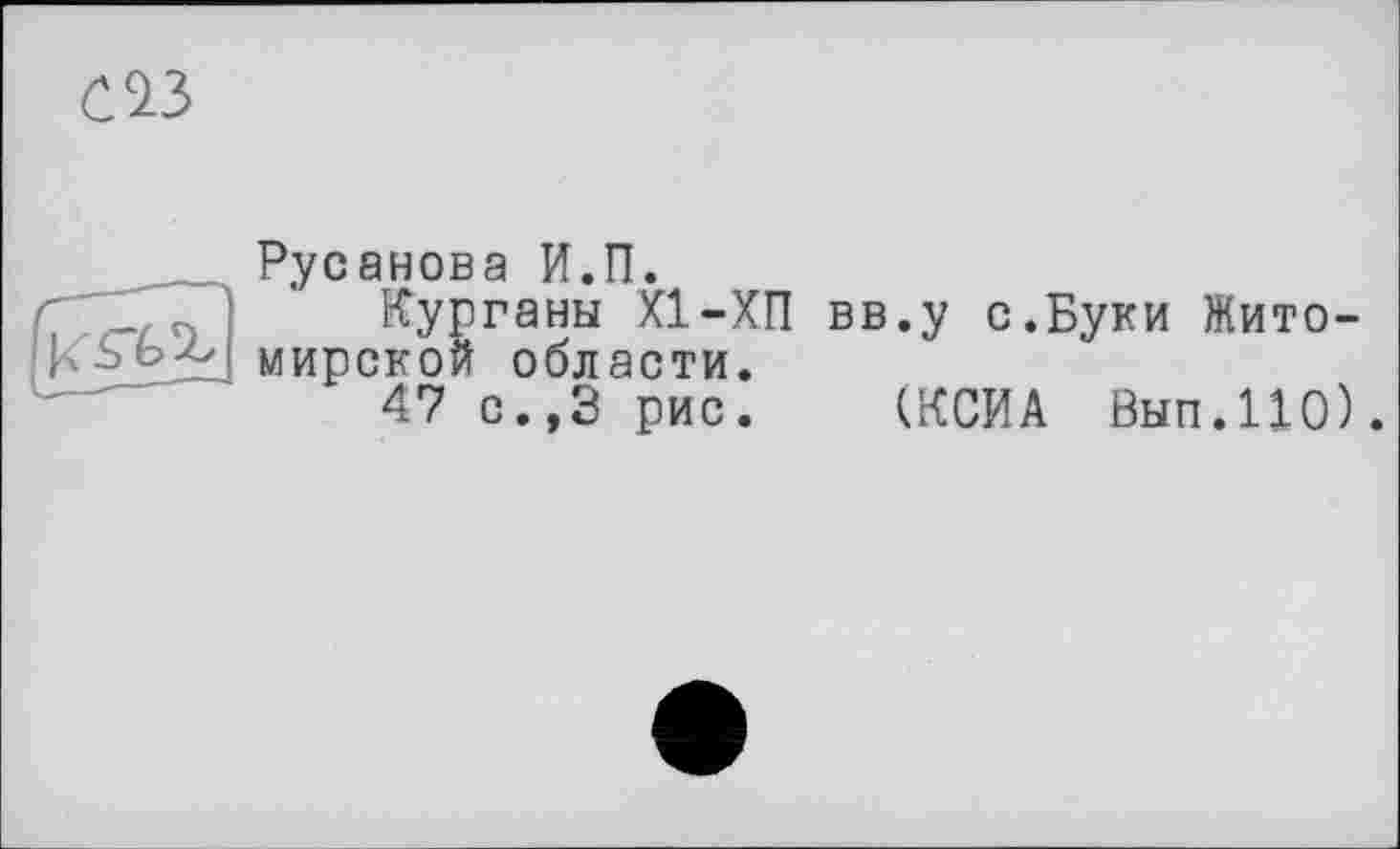 ﻿Русанова И.П.
Курганы Х1-ХП вв.у с.Буки Житомирской области.
47 с.,3 рис. (КСИА Вып.110).